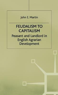 Feudalism to Capitalism: Peasant and Landlord in English Agrarian Development by J. Martin