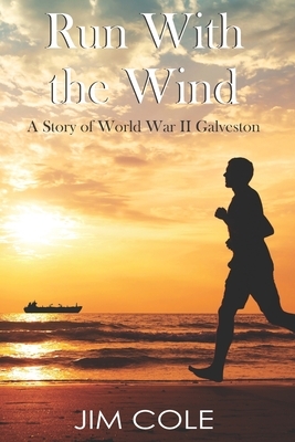 Run With the Wind: A Story of WWII Galveston by Jim Cole