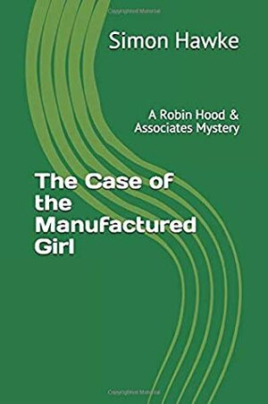 The Case of the Manufactured Girl: A Robin Hood & Associates Mystery by Simon Hawke