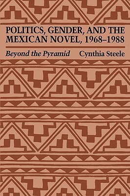 Politics, Gender, and the Mexican Novel, 1968-1988: Beyond the Pyramid by Cynthia Steele, Steele Cynthia