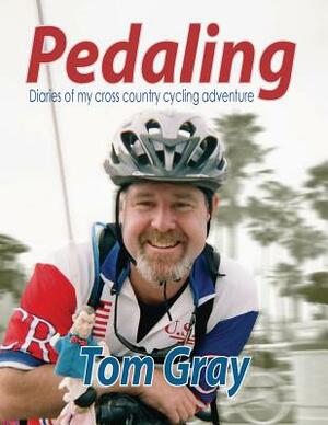 Pedaling: Diaries of my cross country cycling adventure by Tom Gray