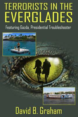 Terrorists in the Everglades: Featuring Gazda: Presidential Trouble Shooter by David B. Graham