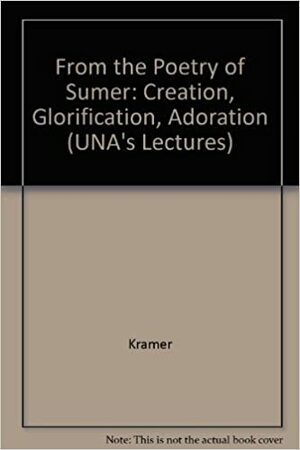 From the Poetry of Sumer: Creation, Glorification, Adoration by Samuel Noah Kramer