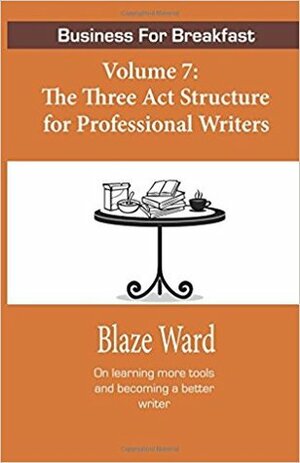 Business for Breakfast, Volume 7: The Three ACT Structure for Professional Writers (Business for Breakfast, #7) by Blaze Ward
