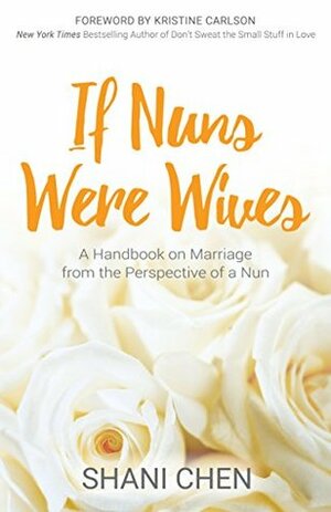 If Nuns Were Wives: A Handbook on Marriage from the Perspective of a Nun by Shani Chen, Kristine Carlson