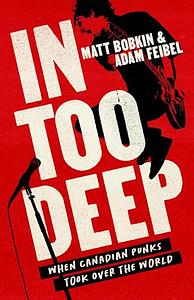 In Too Deep: When Canadian Punks Took Over the World by Matt Bobkin, Adam Feibel