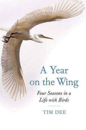 A Year on the Wing: My Four Seasons with Birds on Land, Sea, and Sky by Tim Dee