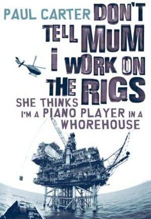 Don't Tell Mum I Work On The Rigs, She Thinks I'm A Piano Player In A Whorehouse by Paul Carter