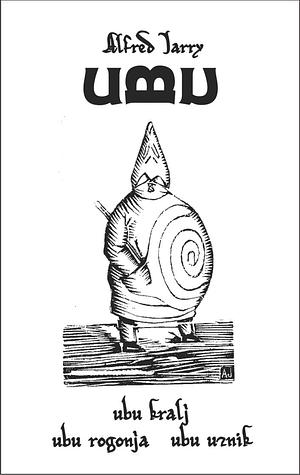 UBU: ubu kralj, ubu rogonja, ubu uznik by Alfred Jarry