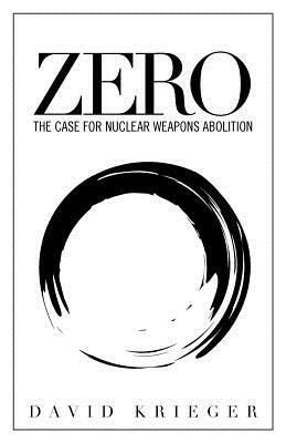 Zero: The Case for Nuclear Weapons Abolition by David Krieger