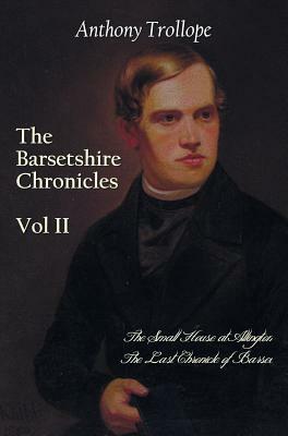 The Barsetshire Chronicles, Volume Two, Including: The Small House at Allington and the Last Chronicle of Barset by Anthony Trollope