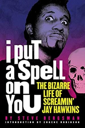 I Put a Spell on You: The Bizarre Life of Screamin' Jay Hawkins by Steve Bergsman