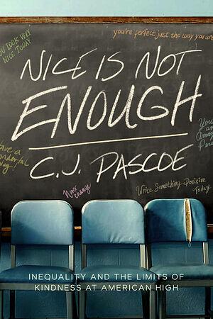 Nice Is Not Enough: Inequality and the Limits of Kindness at American High by C.J. Pascoe