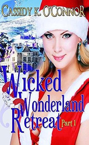 Wicked Wonderland Retreat: Part One by Cassidy K. O'Connor, Cassidy K. O'Connor