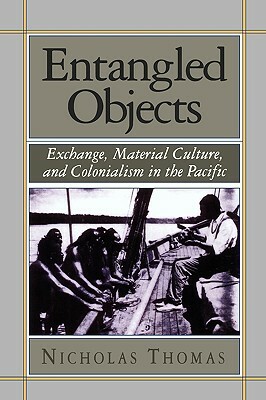 Entangled Objects: Exchange, Material Culture, and Colonialism in the Pacific by Nicholas Thomas