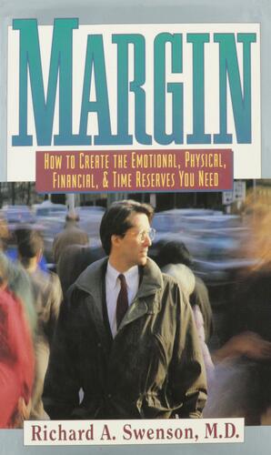 Margin: How to Create the Emotional, Physical, Financial and Time Reserves You Need by Richard A. Swenson