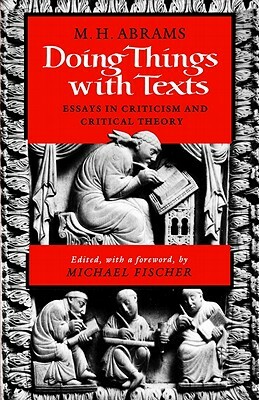 Doing Things with Texts: Essays in Criticism and Critical Theory by M. H. Abrams