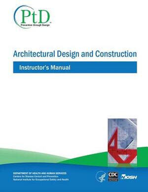 Architectural Design and Construction: Instructor's Manual by National Institute Fo Safety and Health, D. Human Services, Centers for Disease Cont And Prevention