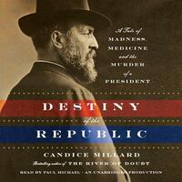 Destiny of the Republic: A Tale of Madness, Medicine and the Murder of a President by Candice Millard