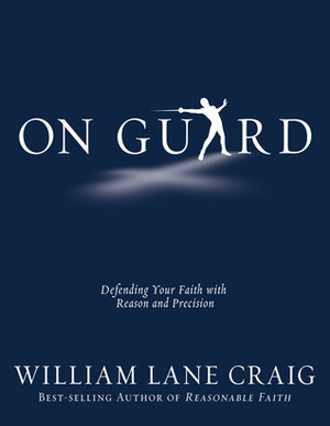 On Guard: Defending Your Faith with Reason and Precision by William Lane Craig