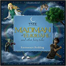 The Madman of Elkriahl & Other Fairy Tales: For Children & Grownups Alike by Emmarayn Redding