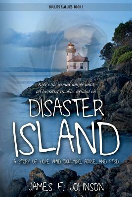 Disaster Island: A Story of Hope Amid Bullying, Abuse, and PTSD by James F. Johnson