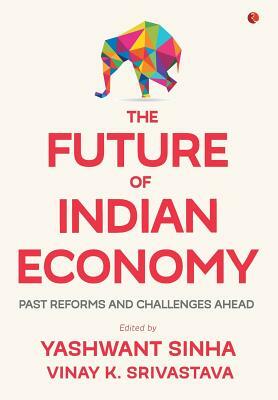 The Future of Indian Economy by Yashwant Sinha, Vinay K. Srivastava