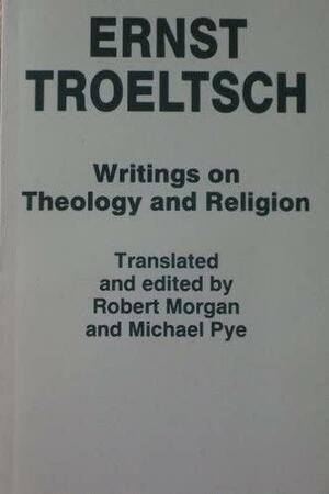 Ernst Troeltsch: Writings on Theology and Religion by Michael Pye, Robert Morgan