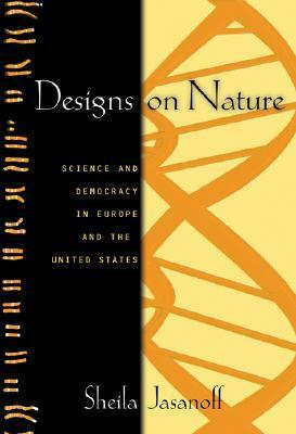 Designs on Nature: Science and Democracy in Europe and the United States by Sheila Jasanoff