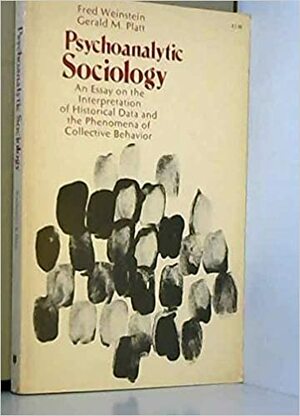 Psychoanalytic Sociology: An Essay on the Interpretation of Historical Data and the Phenomena of Collective Behavior by Fred Weinstein