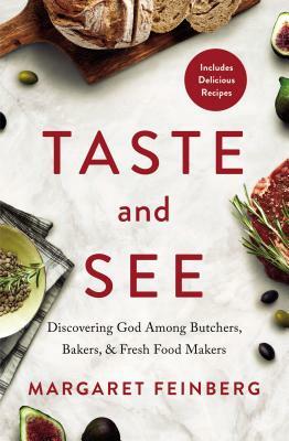 Taste and See: Discovering God Among Butchers, Bakers, and Fresh Food Makers by Margaret Feinberg