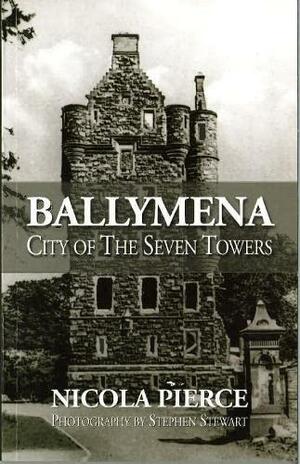 Ballymena: City of the Seven Towers by Stephen Stewart, Nicola Pierce