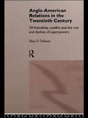 Anglo-American Relations in the Twentieth Century: The Policy and Diplomacy of Friendly Superpowers by Alan Dobson