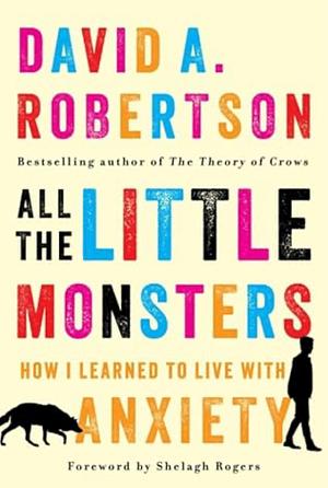 All the Little Monsters: How I Learned to Live with Anxiety by David Alexander Robertson