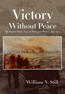 Victory Without Peace: The United States Navy in European Waters, 1919-1924 by William N. Still Jr.