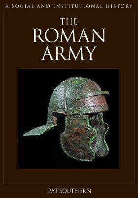 The Roman Army: A Social and Institutional History by Pat Southern