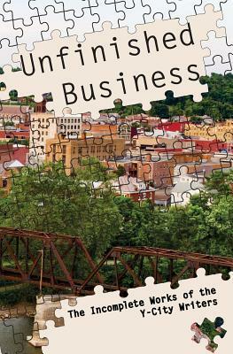 Unfinished Business: The Incomplete Works of the Y-City Writers by Mike Ghere, Lena Moore, Sue Finch