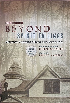 Beyond Spirit Tailings: Montana's Mysteries, Ghosts, and Haunted Places [With Bonus CD] by Philip Aaberg, Ellen Baumler