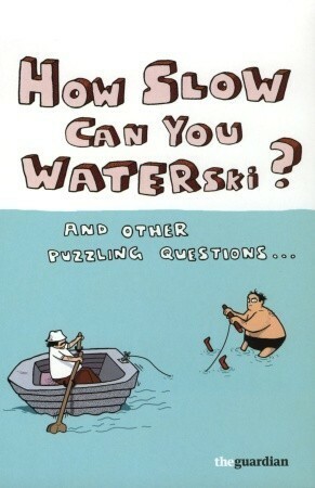 How Slow Can you Waterski?: and other puzzling questions ... by The Guardian, Guardian Staff