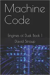 Engines of Dusk Book 1: Machine Code by David Stroup