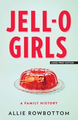 Jell-O Girls: A Family History by Allie Rowbottom