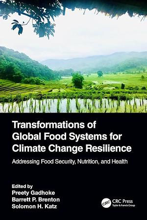 Transformations of Global Food Systems for Climate Change Resilience: Addressing Food Security, Nutrition, and Health by Solomon H. Katz, Barrett P. Brenton, Preety Gadhoke