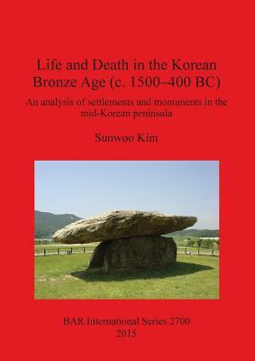 Life and Death in the Korean Bronze Age (c. 1500-400 BC): An analysis of settlements and monuments in the mid-Korean peninsula by Sunwoo Kim