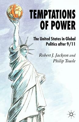 Temptations of Power: The United States in Global Politics After 9/11 by P. Towle, R. Jackson