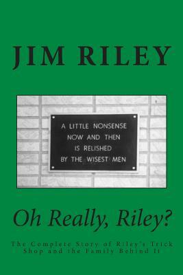 Oh Really, Riley?: The Complete Story of Riley's Trick Shop and the Family Behind It by Jim Riley