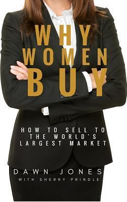 Why Women Buy: How to Sell to the World's Largest Market, how to sell, by Sherry Prindle, Dawn Jones, Dawn Jones