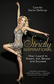 Strictly Inspirational: How I Learnt to Dream, Act, Believe and Succeed by Camilla Sacre-Dallerup