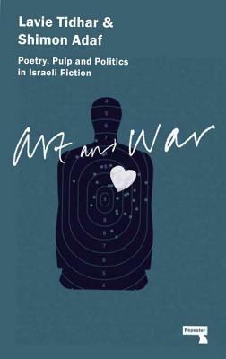 Art and War: Poetry, Pulp and Politics in Israeli Fiction by Shimon Adaf, Lavie Tidhar