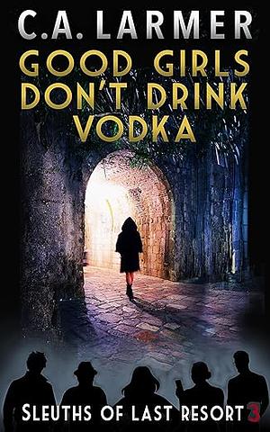 Good Girls Don't Drink Vodka by C.A. Larmer