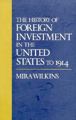 The History of Foreign Investment in the United States to 1914 by Mira Wilkins